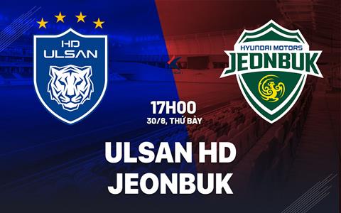 Nhận định bóng đá Ulsan HD vs Jeonbuk 17h00 ngày 30/8 (VĐQG Hàn Quốc 2025)