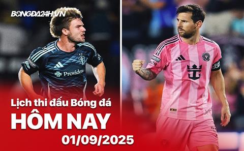 Lịch thi đấu, trực tiếp bóng đá hôm nay 1/9/2025 và ráng sáng mai