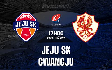 Nhận định Jeju SK vs Gwangju 17h00 ngày 30/8 (VĐQG Hàn Quốc 2025)