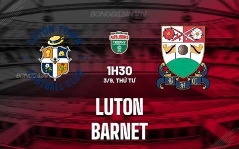 Nhận định bóng đá Luton vs Barnet 1h30 ngày 3/9 (EFL Trophy 2025/26)