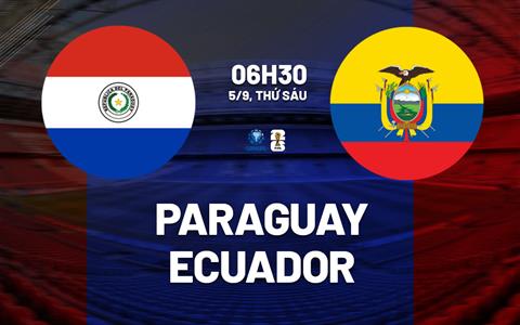 Nhận định bóng đá Paraguay vs Ecuador 6h30 ngày 5/9 (Vòng loại World Cup 2026)