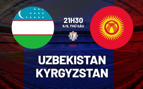 Nhận định bóng đá Uzbekistan vs Kyrgyzstan 21h30 ngày 5/9 (CAFA 2025)