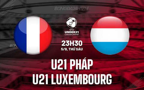 Nhận định U21 Pháp vs U21 Luxembourg 23h30 ngày 5/9 (Vòng loại U21 châu Âu 2027)