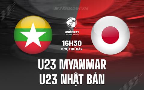 Nhận định U23 Myanmar vs U23 Nhật Bản 16h30 ngày 6/9 (Vòng loại U23 châu Á 2026)