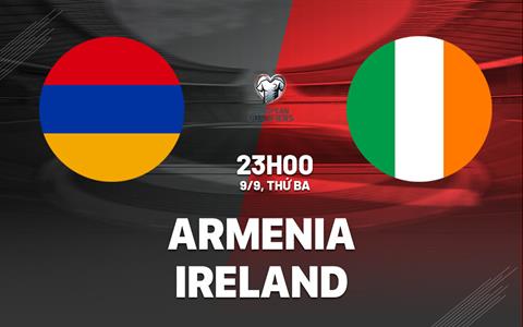 Nhận định bóng đá Armenia vs Ireland 23h00 ngày 9/9 (Vòng loại World Cup 2026)