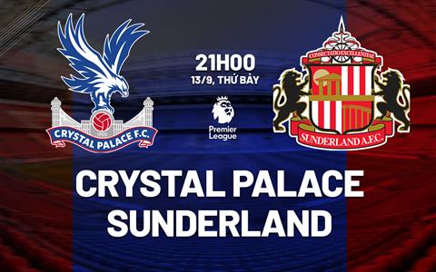 Nhận định Crystal Palace vs Sunderland (21h00 ngày 13/9): Chờ chủ nhà vượt khó