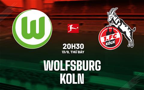 Nhận định bóng đá Wolfsburg vs Koln 20h30 ngày 13/9 (Bundesliga 2025/26)
