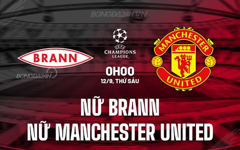 Nhận định nữ Brann vs nữ Manchester United 0h00 ngày 12/9 (Champions League 2025/26)