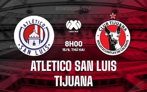 Nhận định Atletico San Luis vs Tijuana 8h00 ngày 15/9 (VĐQG Mexico 2025/26)