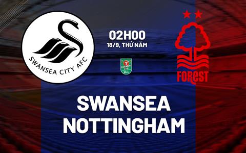 Nhận định Swansea vs Nottingham Forest (02h00 ngày 18/9): Cẩn thận với Thiên nga đen
