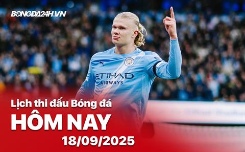 Lịch thi đấu, trực tiếp bóng đá hôm nay 18/9/2025: Man City vs Napoli