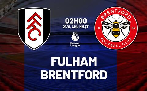 Nhận định Fulham vs Brentford (2h00 ngày 21/9): Chờ một trận cầu sôi nổi