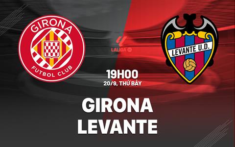 Nhận định bóng đá Girona vs Levante 19h00 ngày 20/9 (La Liga 2025/26)