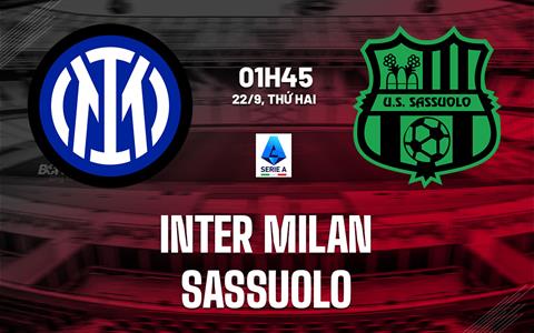 Nhận định Inter Milan vs Sassuolo (01h45 ngày 22/9): Tìm lại sự ổn định