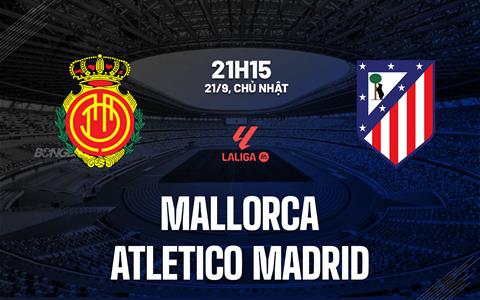 Nhận định Mallorca vs Atletico Madrid (21h15 ngày 21/9): Tiếp tục vươn lên