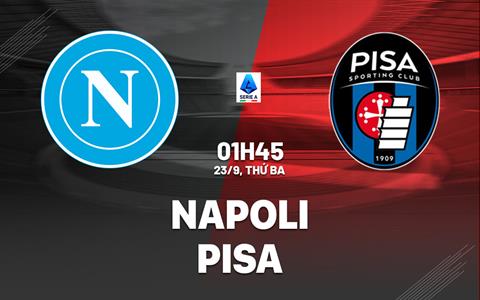 Nhận định Napoli vs Pisa (1h45 ngày 23/9): Chủ nhà trút giận