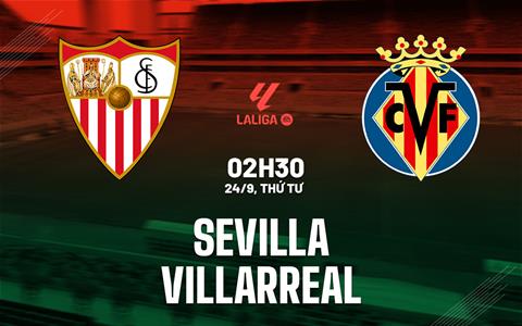 Nhận định Sevilla vs Villarreal (02h30 ngày 24/9): Thách thức chủ nhà