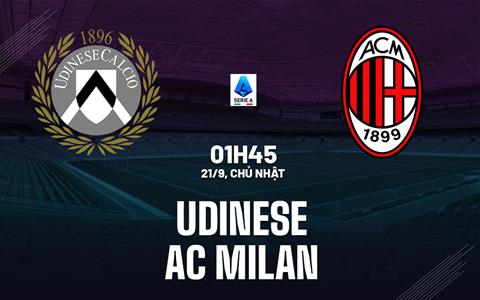 Nhận định Udinese vs AC Milan (01h45 ngày 21/9): Khác biệt không lớn