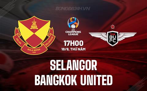 Nhận định Selangor vs Bangkok United 17h00 ngày 18/9 (AFC Champions League Two 2025/26)