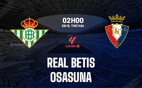 Nhận định Real Betis vs Osasuna (2h00 ngày 29/9): 3 điểm cho chủ nhà