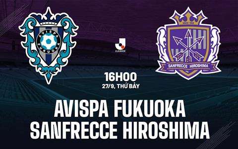 Nhận định Avispa Fukuoka vs Sanfrecce Hiroshima 16h00 ngày 27/9 (VĐQG Nhật Bản 2025)