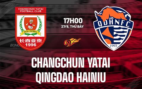 Nhận định Changchun Yatai vs Qingdao Hainiu 17h00 ngày 27/9 (VĐQG Trung Quốc 2025)