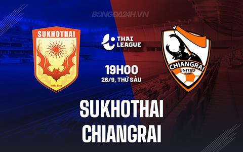 Nhận định Sukhothai vs Chiangrai 19h00 ngày 26/9 (VĐQG Thái Lan 2025/26)