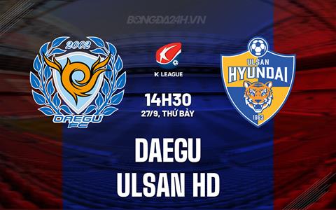 Nhận định Daegu vs Ulsan HD 14h30 ngày 27/9 (VĐQG Hàn Quốc 2025)