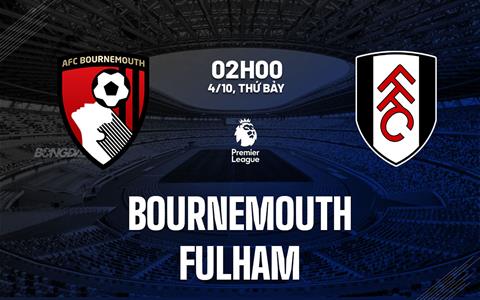 Nhận định Bournemouth vs Fulham (2h00 ngày 4/10): Điểm tựa sân nhà