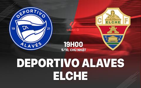 Nhận định Deportivo Alaves vs Elche 19h00 ngày 5/10 (La Liga 2025/26)