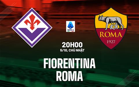 Nhận định Fiorentina vs Roma (20h00 ngày 5/10): Không dễ cho đội khách