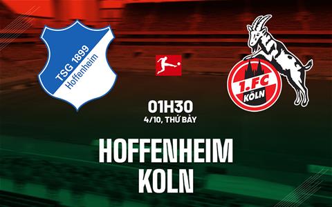 Nhận định Hoffenheim vs Koln (01h30 ngày 4/10): Bữa tiệc bàn thắng