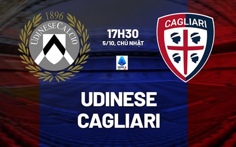Nhận định bóng đá Udinese vs Cagliari 17h30 ngày 5/10 (Serie A 2025/26)