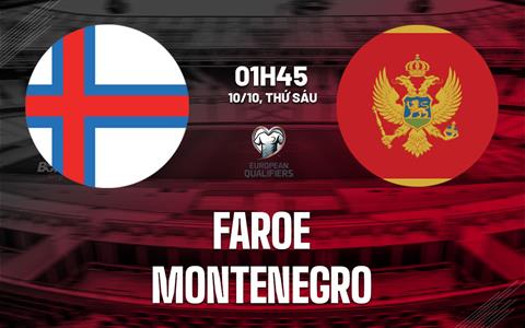 Nhận định Faroe vs Montenegro 1h45 ngày 10/10 (Vòng loại World Cup 2026)