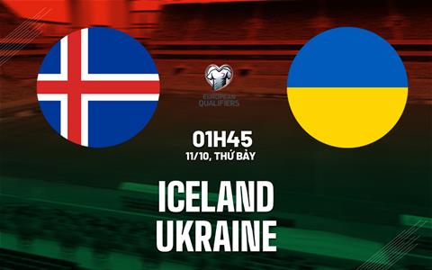 Nhận định Iceland vs Ukraine (01h45 ngày 11/10): Hiểm họa ở Reykjavik