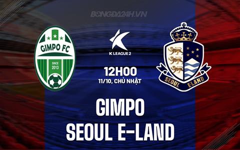 Nhận định Gimpo vs Seoul E-Land 12h00 ngày 11/10 (Hạng 2 Hàn Quốc 2025)