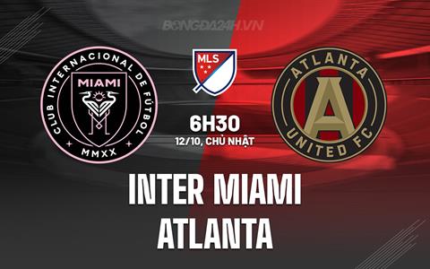 Nhận định Inter Miami vs Atlanta 6h30 ngày 12/10 (Nhà nghề Mỹ 2025)