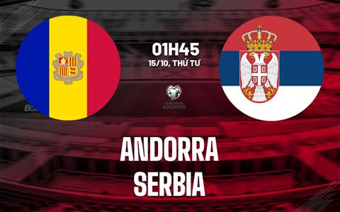 Nhận định bóng đá Andorra vs Serbia 1h45 ngày 15/10 (Vòng loại World Cup 2026)