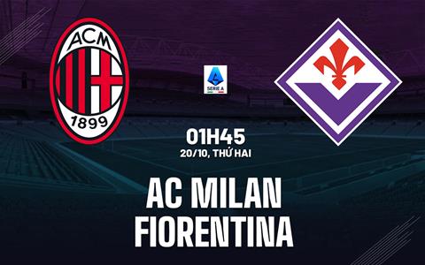 Nhận định AC Milan vs Fiorentina (1h45 ngày 20/10): Chủ nhà đòi nợ