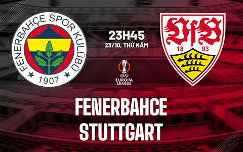 Nhận định Fenerbahce vs Stuttgart (23h45 ngày 23/10): Trận cầu sôi nổi