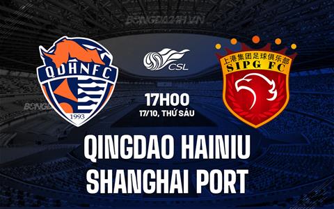 Nhận định Qingdao Hainiu vs Shanghai Port 17h00 ngày 17/10 (VĐQG Trung Quốc 2025)