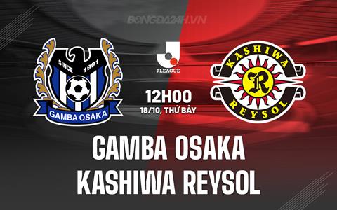 Nhận định Gamba Osaka vs Kashiwa Reysol 12h00 ngày 18/10 (VĐQG Nhật Bản 2025)