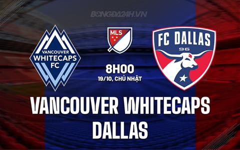 Nhận định Vancouver Whitecaps vs Dallas 8h00 ngày 19/10 (Nhà nghề Mỹ 2025)
