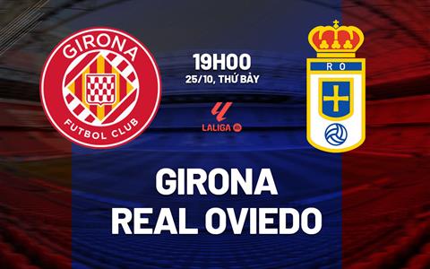 Nhận định bóng đá Girona vs Real Oviedo 19h00 ngày 25/10 (La Liga 2025/26)