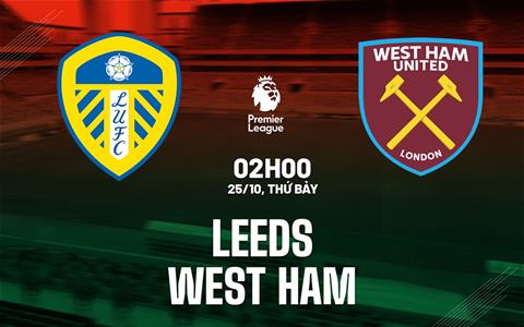 Nhận định Leeds vs West Ham (2h00 ngày 25/10): Làm khó chủ nhà