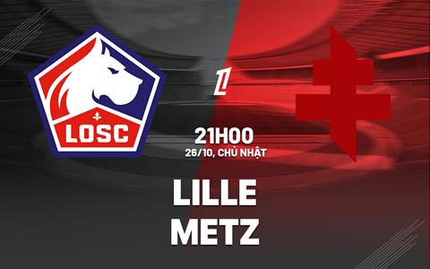 Nhận định Lille vs Metz (21h00 ngày 26/10): Bắt nạt đội bét bảng