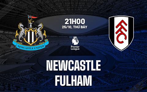 Nhận định Newcastle vs Fulham (21h00 ngày 25/10): Hạ gục đội khách