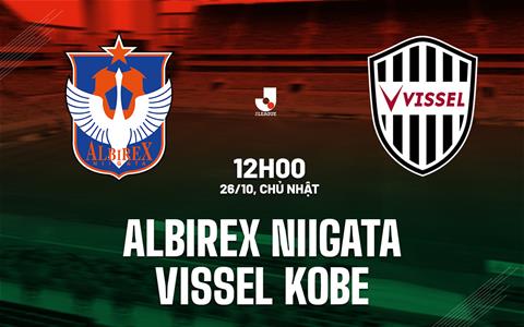 Nhận định Albirex Niigata vs Vissel Kobe 12h00 ngày 26/10 (VĐQG Nhật Bản 2025)