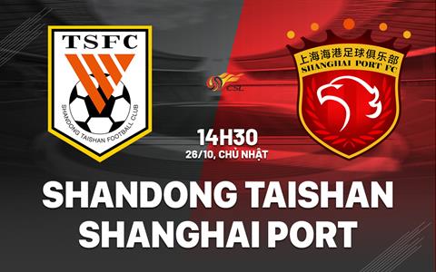 Nhận định Shandong Taishan vs Shanghai Port 14h30 ngày 26/10 (VĐQG Trung Quốc 2025)