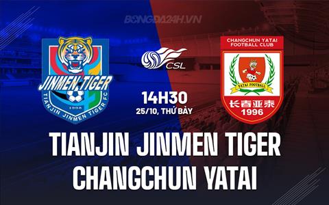 Nhận định Tianjin Jinmen Tiger vs Changchun Yatai 14h30 ngày 25/10 (VĐQG Trung Quốc 2025)